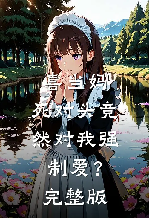 喜当妈，死对头竟然对我强制爱？完整版