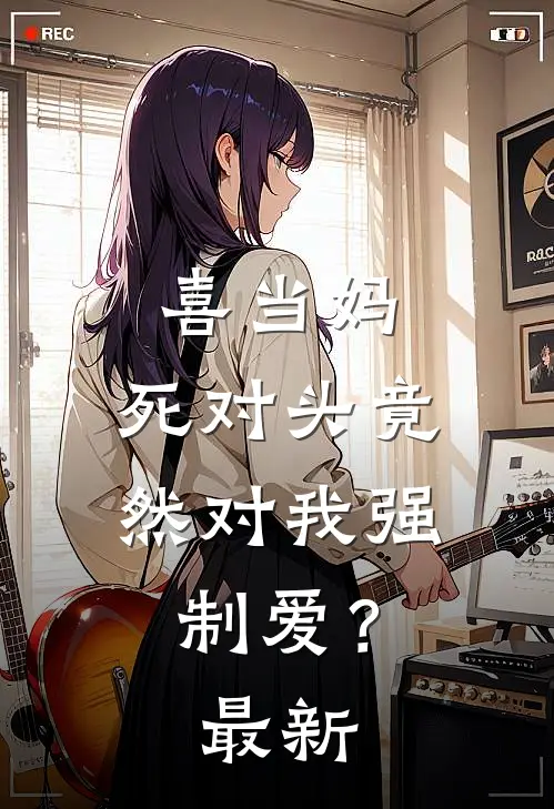 喜当妈，死对头竟然对我强制爱？最新