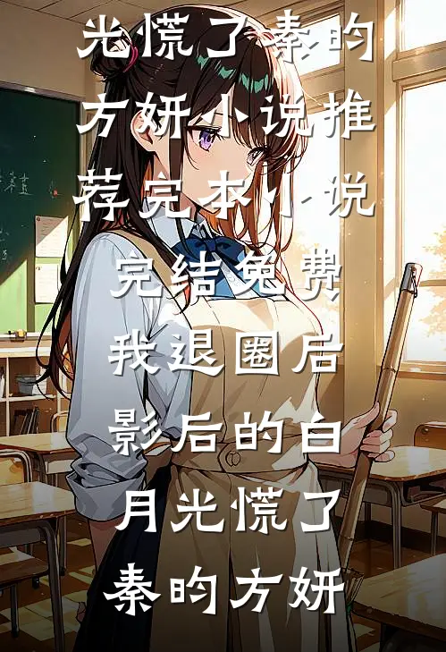 我退圈后，影后的白月光慌了秦昀方妍小说推荐完本_小说完结免费我退圈后，影后的白月光慌了秦昀方妍