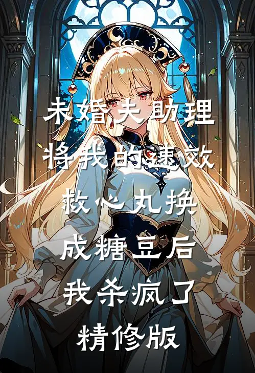 未婚夫助理将我的速效救心丸换成糖豆后，我杀疯了精修版