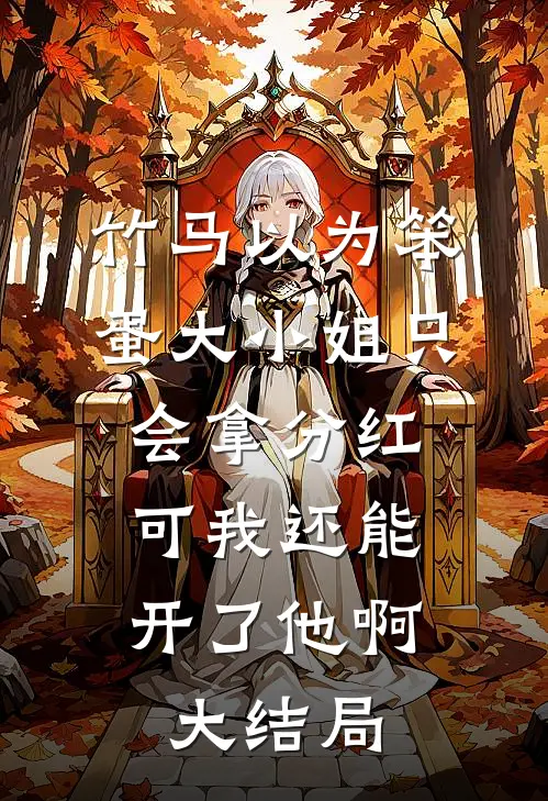 竹马以为笨蛋大小姐只会拿分红，可我还能开了他啊大结局