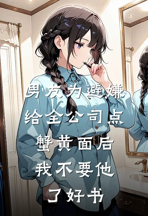 男友为避嫌给全公司点蟹黄面后，我不要他了好书