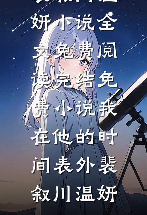 我在他的时间表外(裴叙川温妍)小说全文免费阅读_完结免费小说我在他的时间表外裴叙川温妍