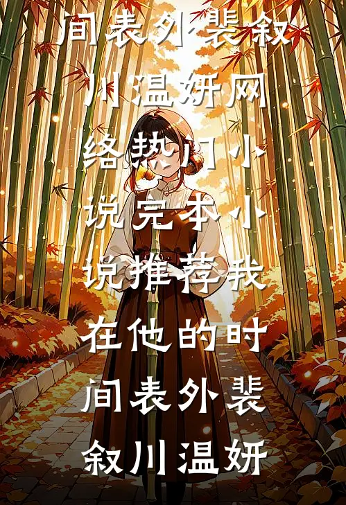 我在他的时间表外(裴叙川温妍)网络热门小说_完本小说推荐我在他的时间表外(裴叙川温妍)