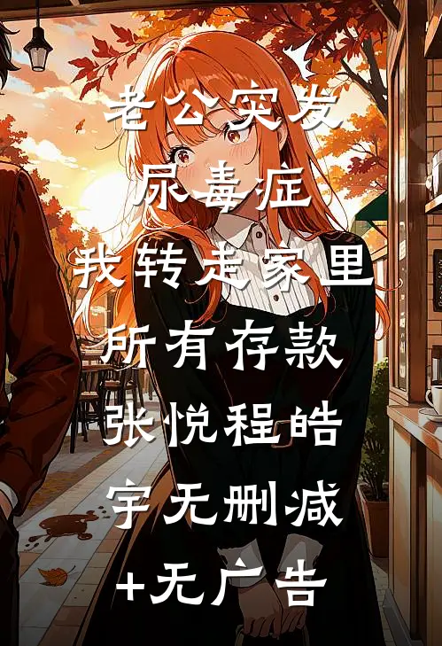 老公突发尿毒症，我转走家里所有存款张悦程皓宇无删减+无广告