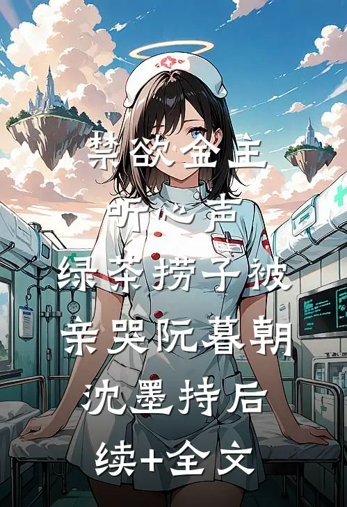 禁欲金主听心声，绿茶捞子被亲哭阮暮朝沈墨持后续+全文