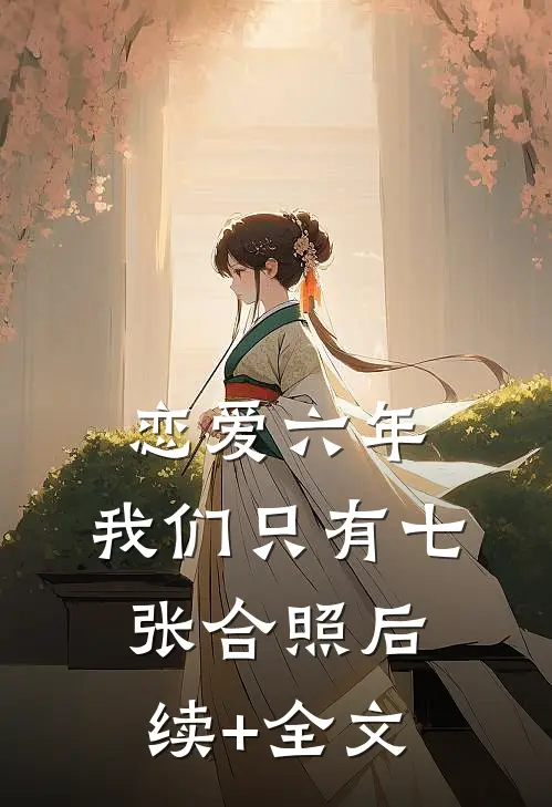 恋爱六年，我们只有七张合照后续+全文