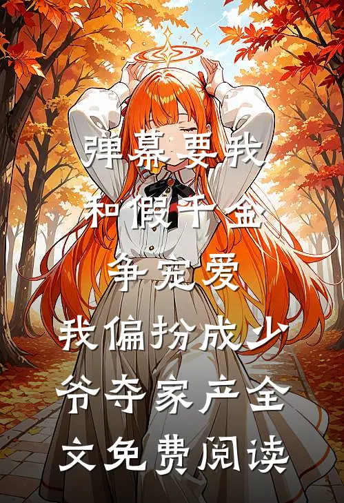 弹幕要我和假千金争宠爱，我偏扮成少爷夺家产全文免费阅读