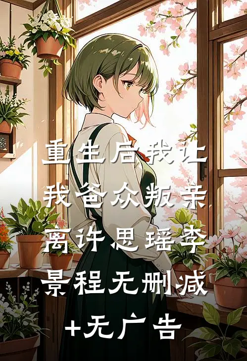 重生后我让我爸众叛亲离许思瑶李景程无删减+无广告
