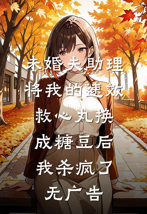 未婚夫助理将我的速效救心丸换成糖豆后，我杀疯了无广告