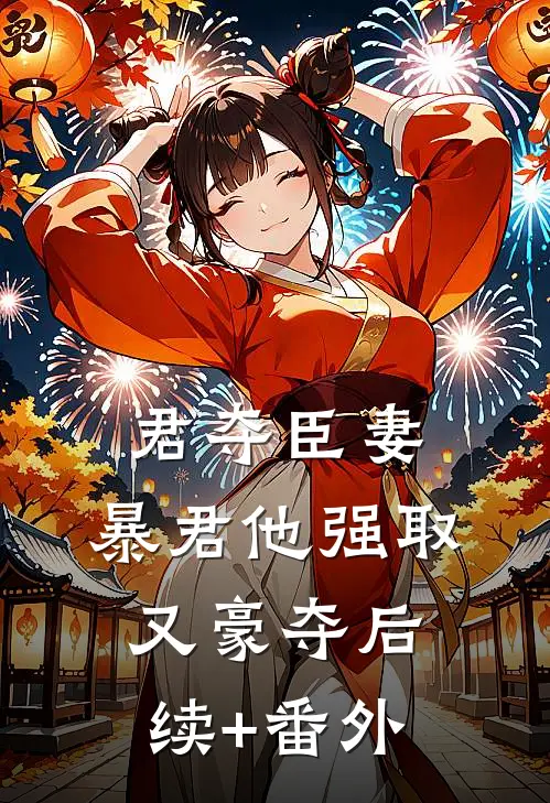 君夺臣妻，暴君他强取又豪夺后续+番外