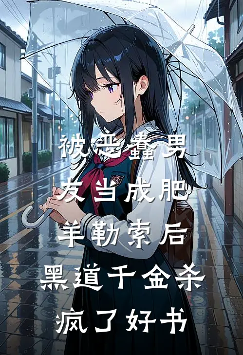 被恶蠢男友当成肥羊勒索后，黑道千金杀疯了好书