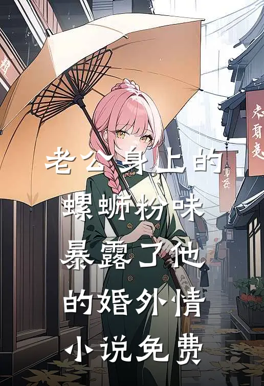 老公身上的螺蛳粉味，暴露了他的婚外情小说免费