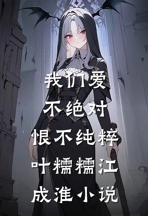 我们爱不绝对，恨不纯粹叶糯糯江成淮小说