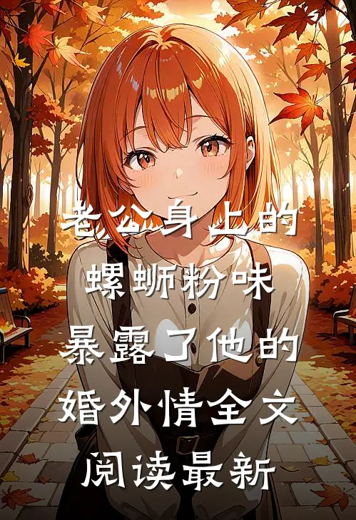 老公身上的螺蛳粉味，暴露了他的婚外情全文阅读最新