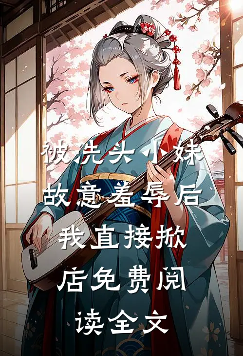 被洗头小妹故意羞辱后，我直接掀店免费阅读全文