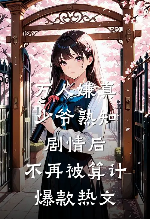 万人嫌真少爷熟知剧情后，不再被算计爆款热文