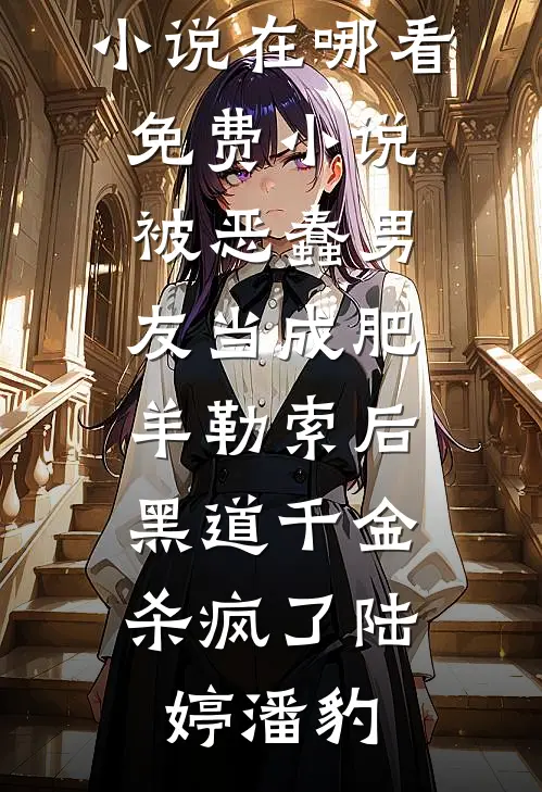 被恶蠢男友当成肥羊勒索后，黑道千金杀疯了陆婷潘豹最新推荐小说_在哪看免费小说被恶蠢男友当成肥羊勒索后，黑道千金杀疯了(陆婷潘豹)