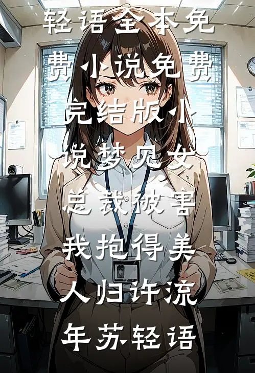 梦见女总裁被害，我抱得美人归(许流年苏轻语)全本免费小说_免费完结版小说梦见女总裁被害，我抱得美人归(许流年苏轻语)