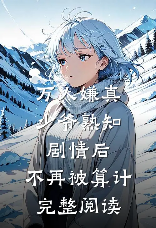 万人嫌真少爷熟知剧情后，不再被算计完整阅读