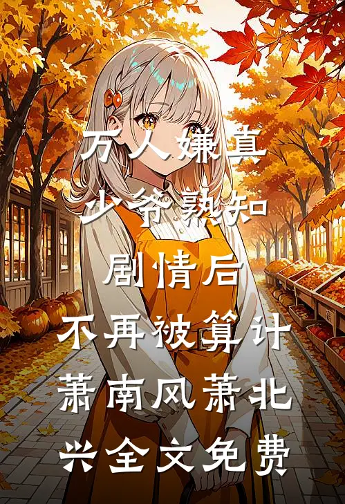 万人嫌真少爷熟知剧情后，不再被算计萧南风萧北兴全文免费