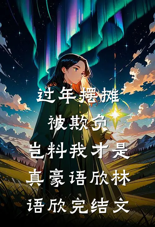 过年摆摊被欺负，岂料我才是真豪语欣林语欣完结文