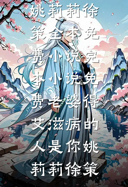 老婆得艾滋病的人是你(姚莉莉徐策)全本免费小说_完本小说免费老婆得艾滋病的人是你(姚莉莉徐策)
