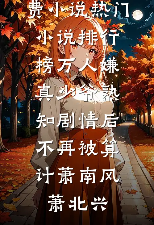 万人嫌真少爷熟知剧情后，不再被算计(萧南风萧北兴)完结版免费小说_热门小说排行榜万人嫌真少爷熟知剧情后，不再被算计萧南风萧北兴