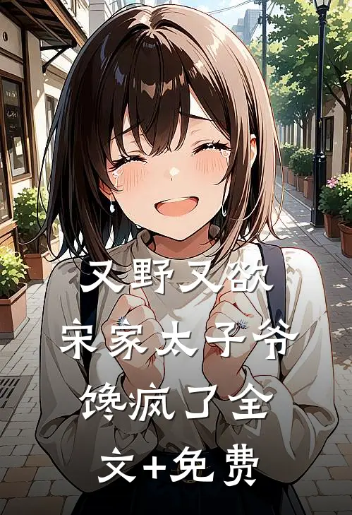 又野又欲，宋家太子爷馋疯了全文+免费