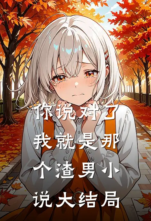 你说对了，我就是那个渣男小说大结局