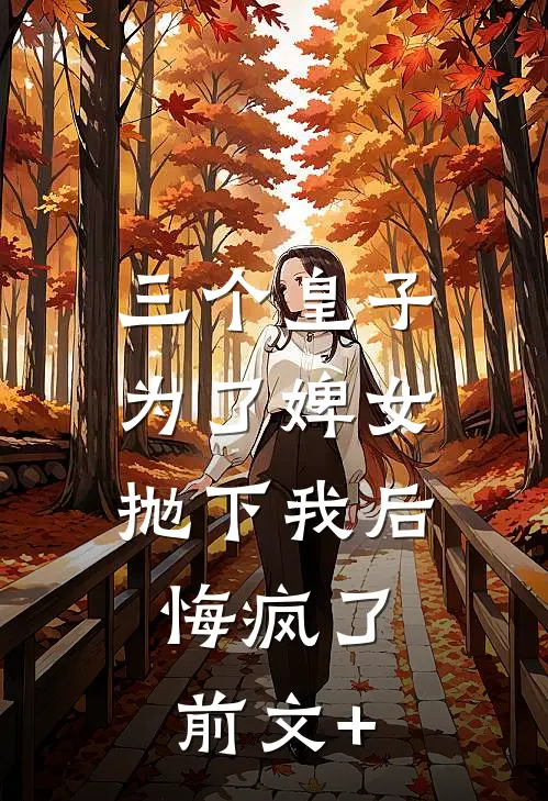 三个皇子为了婢女抛下我后，悔疯了前文+
