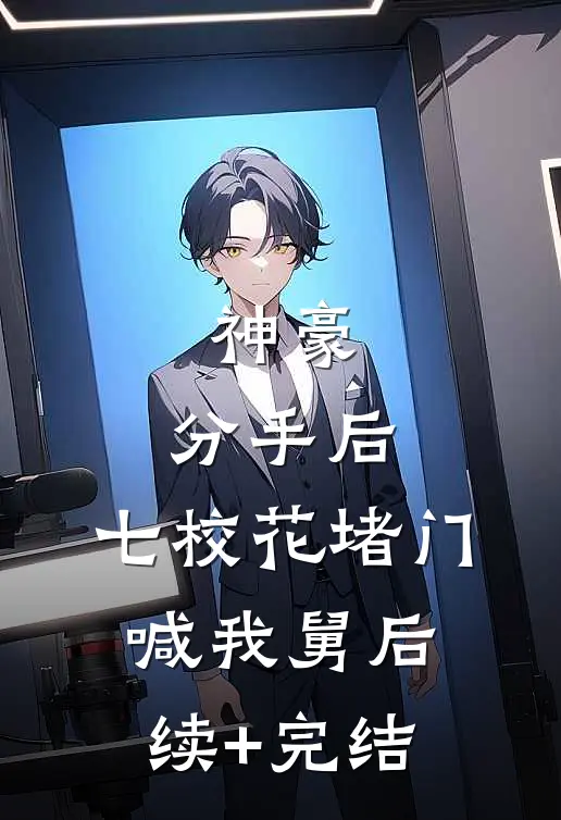 神豪：分手后，七校花堵门喊我舅后续+完结