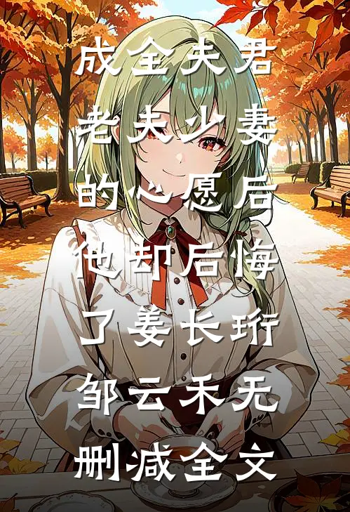 成全夫君老夫少妻的心愿后，他却后悔了姜长珩邹云禾无删减全文