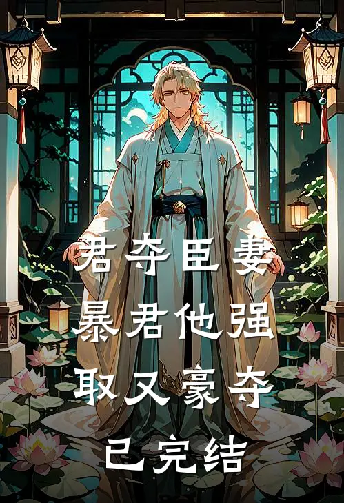 君夺臣妻，暴君他强取又豪夺已完结