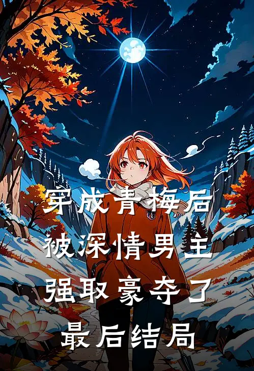 穿成青梅后被深情男主强取豪夺了最后结局