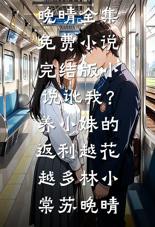 讹我？养小妹的返利越花越多(林小棠苏晚晴)全集免费小说_完结版小说讹我？养小妹的返利越花越多林小棠苏晚晴