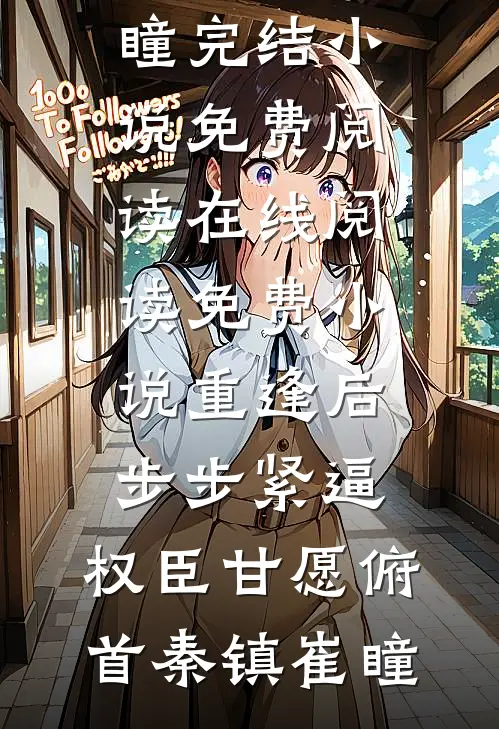 重逢后步步紧逼，权臣甘愿俯首(秦镇崔瞳)完结小说免费阅读_在线阅读免费小说重逢后步步紧逼，权臣甘愿俯首秦镇崔瞳