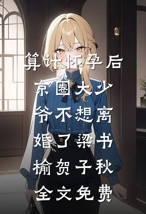 算计怀孕后京圈大少爷不想离婚了梁书榆贺子秋全文免费