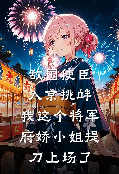 敌国使臣入京挑衅，我这个将军府娇小姐提刀上场了