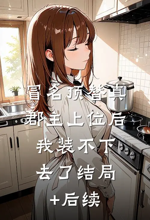 冒名顶替真郡主上位后，我装不下去了结局+后续