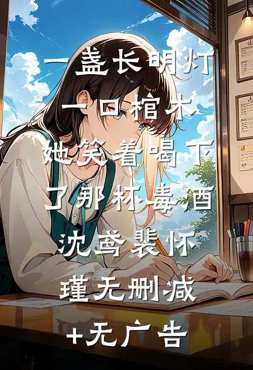 一盏长明灯，一口棺木，她笑着喝下了那杯毒酒沈鸢裴怀瑾无删减+无广告