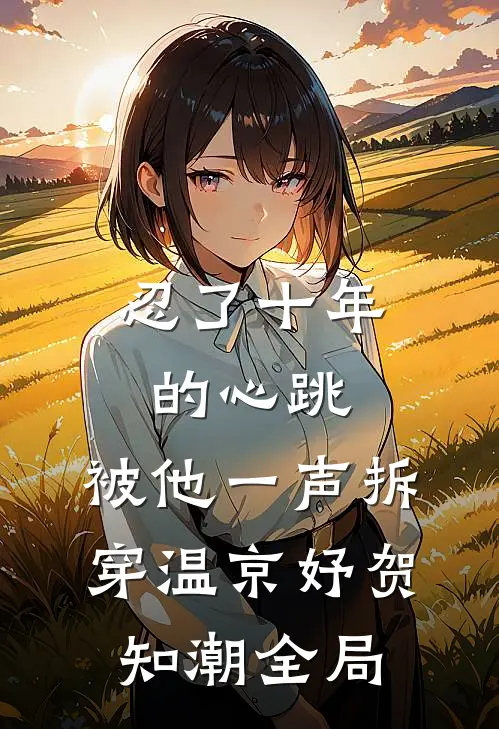 忍了十年的心跳，被他一声拆穿温京妤贺知潮全局
