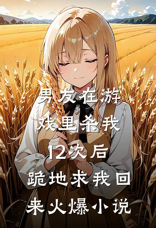男友在游戏里杀我12次后，跪地求我回来火爆小说