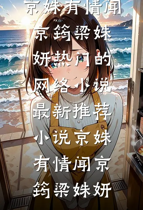 京姝有情闻京筠梁姝妍热门的网络小说_最新推荐小说京姝有情闻京筠梁姝妍
