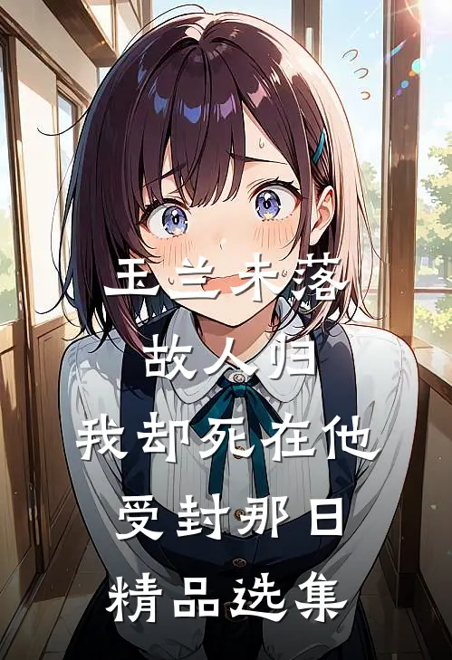 玉兰未落故人归，我却死在他受封那日精品选集