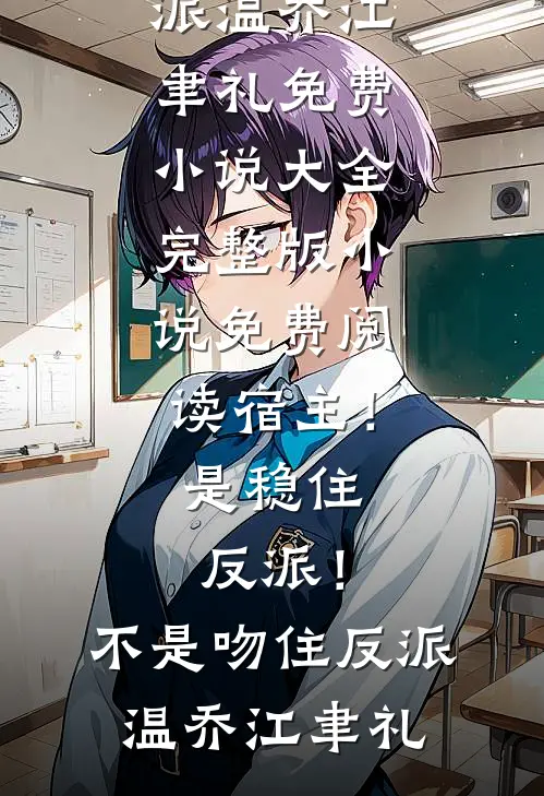 宿主！是稳住反派！不是吻住反派(温乔江聿礼)免费小说大全_完整版小说免费阅读宿主！是稳住反派！不是吻住反派温乔江聿礼