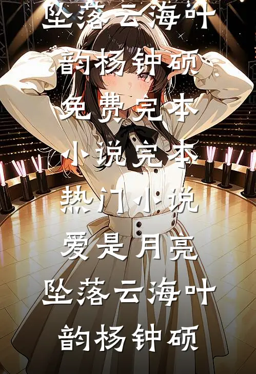 爱是月亮，坠落云海(叶韵杨钟硕)免费完本小说_完本热门小说爱是月亮，坠落云海(叶韵杨钟硕)