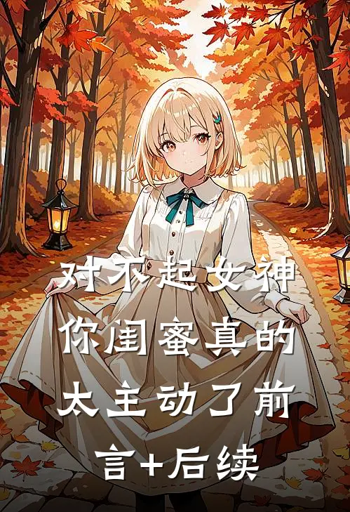 对不起女神，你闺蜜真的太主动了前言+后续