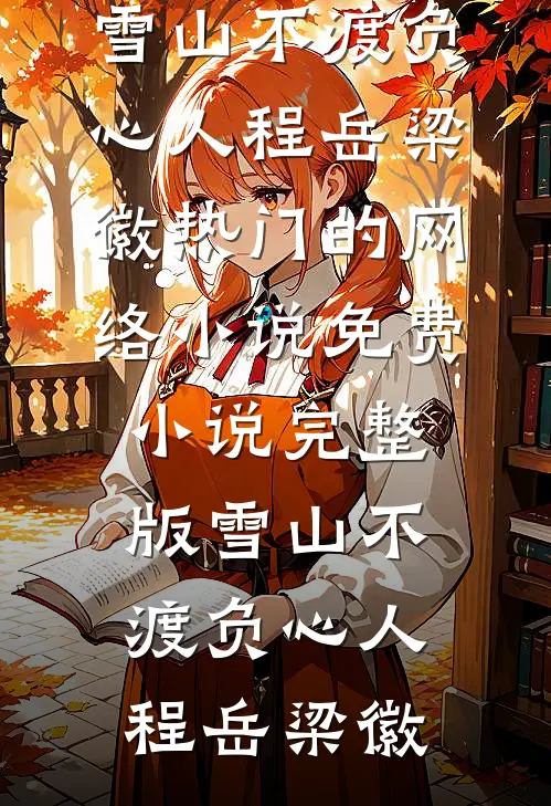 雪山不渡负心人程岳梁徽热门的网络小说_免费小说完整版雪山不渡负心人(程岳梁徽)