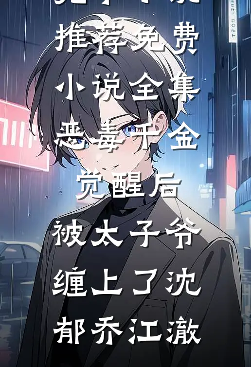恶毒千金觉醒后，被太子爷缠上了沈郁乔江澈完本小说推荐_免费小说全集恶毒千金觉醒后，被太子爷缠上了(沈郁乔江澈)